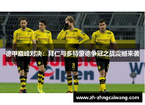 德甲巅峰对决：拜仁与多特蒙德争冠之战震撼来袭