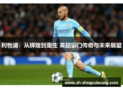 利物浦：从辉煌到重生 英超豪门传奇与未来展望