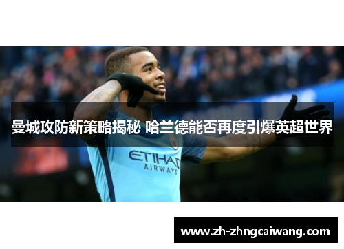 曼城攻防新策略揭秘 哈兰德能否再度引爆英超世界