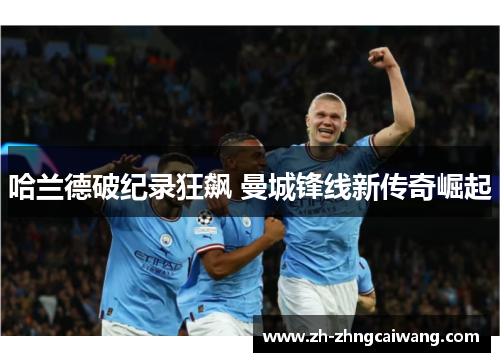 哈兰德破纪录狂飙 曼城锋线新传奇崛起
