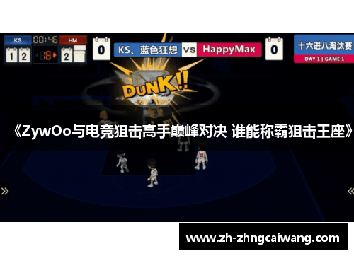 《ZywOo与电竞狙击高手巅峰对决 谁能称霸狙击王座》