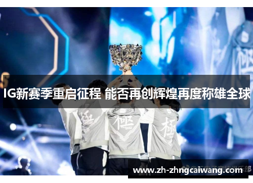 IG新赛季重启征程 能否再创辉煌再度称雄全球