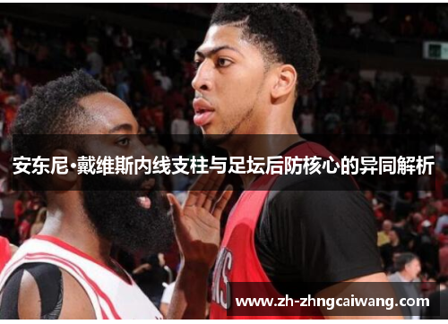 安东尼·戴维斯内线支柱与足坛后防核心的异同解析