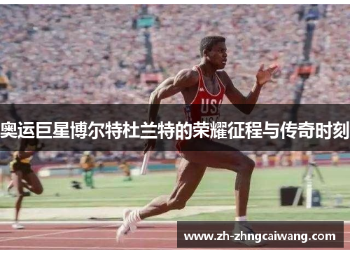 奥运巨星博尔特杜兰特的荣耀征程与传奇时刻