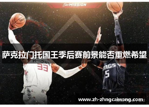 萨克拉门托国王季后赛前景能否重燃希望