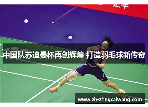 中国队苏迪曼杯再创辉煌 打造羽毛球新传奇
