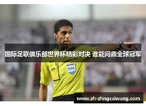 国际足联俱乐部世界杯精彩对决 谁能问鼎全球冠军