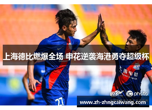上海德比燃爆全场 申花逆袭海港勇夺超级杯
