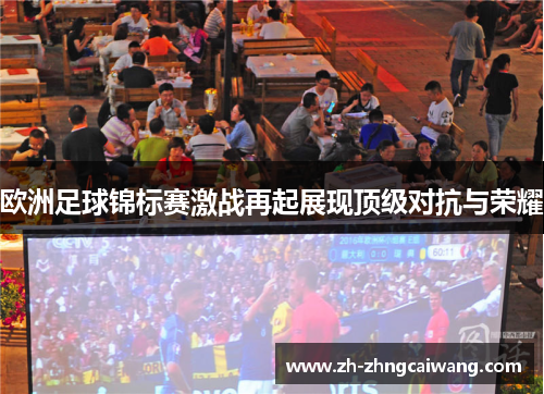 欧洲足球锦标赛激战再起展现顶级对抗与荣耀