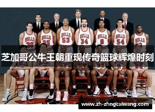 芝加哥公牛王朝重现传奇篮球辉煌时刻