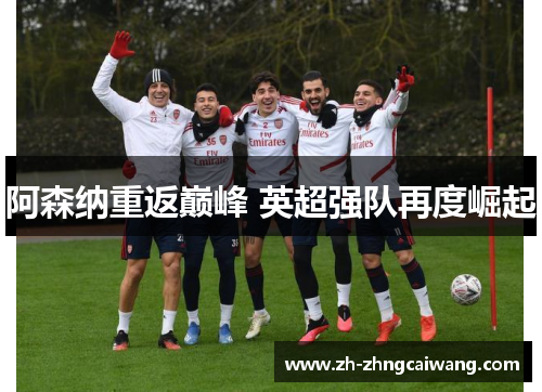阿森纳重返巅峰 英超强队再度崛起