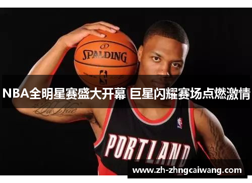 NBA全明星赛盛大开幕 巨星闪耀赛场点燃激情