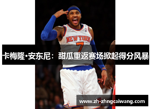 卡梅隆·安东尼：甜瓜重返赛场掀起得分风暴