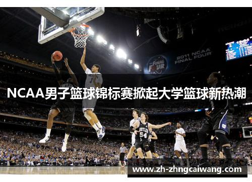 NCAA男子篮球锦标赛掀起大学篮球新热潮