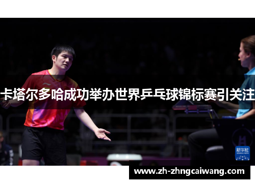 卡塔尔多哈成功举办世界乒乓球锦标赛引关注