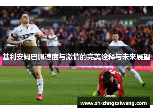 基利安姆巴佩速度与激情的完美诠释与未来展望