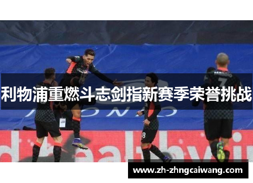 利物浦重燃斗志剑指新赛季荣誉挑战