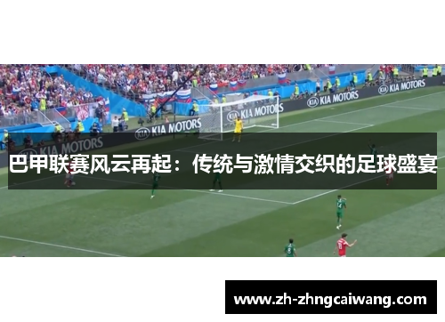 巴甲联赛风云再起：传统与激情交织的足球盛宴