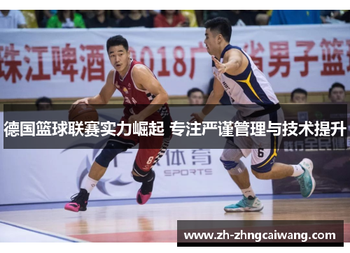 德国篮球联赛实力崛起 专注严谨管理与技术提升