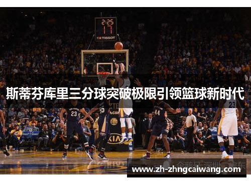 斯蒂芬库里三分球突破极限引领篮球新时代