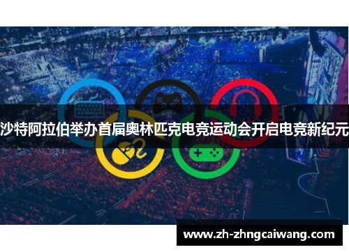 沙特阿拉伯举办首届奥林匹克电竞运动会开启电竞新纪元