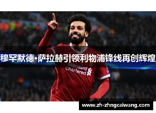 穆罕默德·萨拉赫引领利物浦锋线再创辉煌