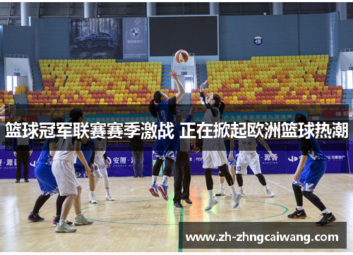 篮球冠军联赛赛季激战 正在掀起欧洲篮球热潮