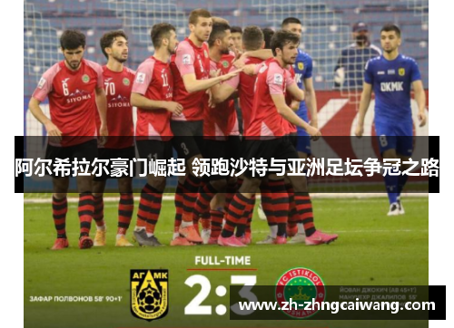 阿尔希拉尔豪门崛起 领跑沙特与亚洲足坛争冠之路