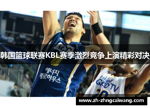 韩国篮球联赛KBL赛季激烈竞争上演精彩对决