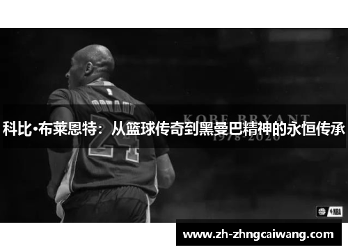 科比·布莱恩特：从篮球传奇到黑曼巴精神的永恒传承