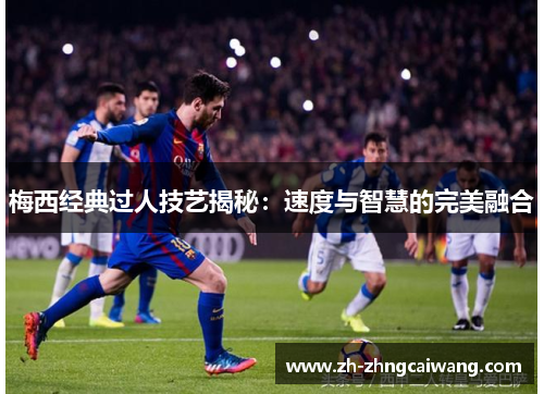 梅西经典过人技艺揭秘：速度与智慧的完美融合