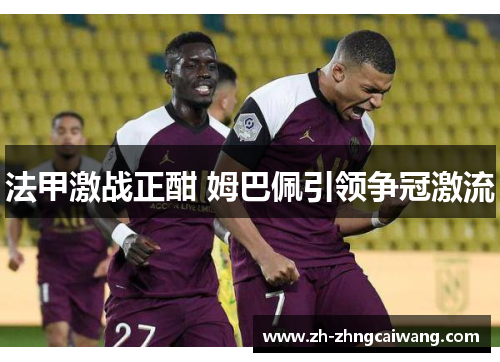 法甲激战正酣 姆巴佩引领争冠激流