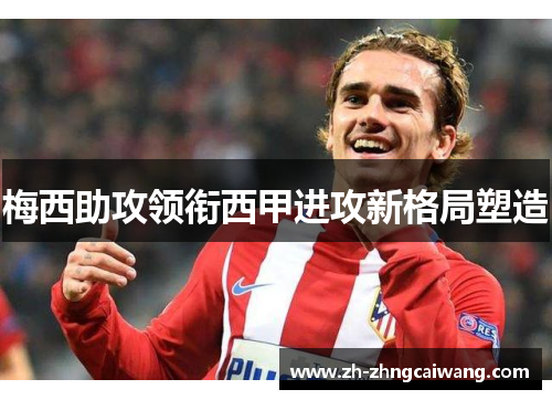 梅西助攻领衔西甲进攻新格局塑造