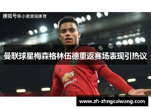 曼联球星梅森格林伍德重返赛场表现引热议