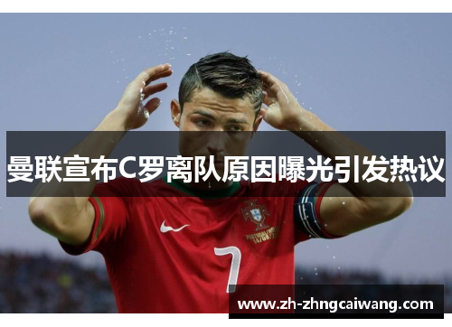 曼联宣布C罗离队原因曝光引发热议