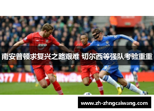南安普顿求复兴之路艰难 切尔西等强队考验重重