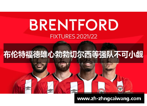布伦特福德雄心勃勃切尔西等强队不可小觑