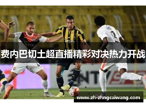 费内巴切土超直播精彩对决热力开战