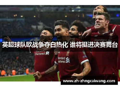 英超球队欧战争夺白热化 谁将挺进决赛舞台