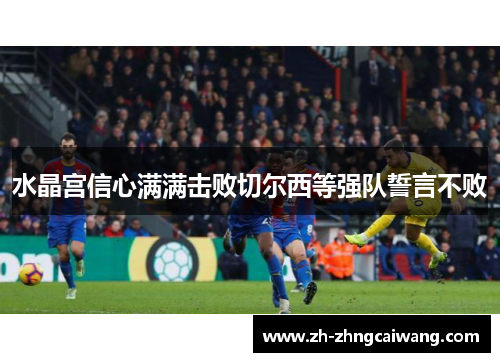 水晶宫信心满满击败切尔西等强队誓言不败