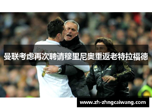 曼联考虑再次聘请穆里尼奥重返老特拉福德