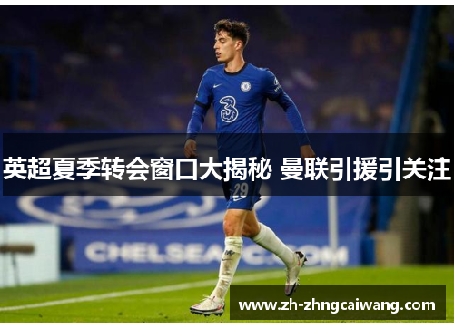 英超夏季转会窗口大揭秘 曼联引援引关注