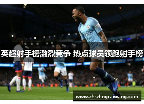 英超射手榜激烈竞争 热点球员领跑射手榜