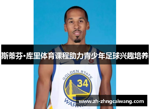 斯蒂芬·库里体育课程助力青少年足球兴趣培养