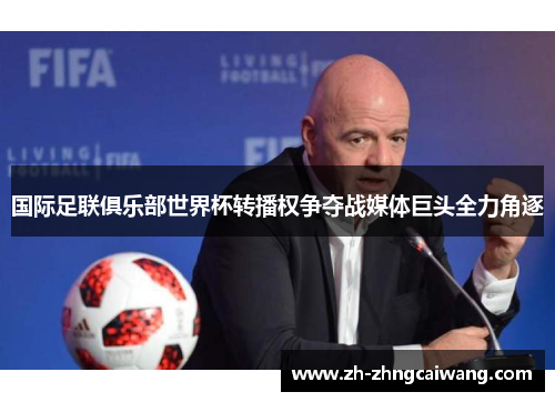 国际足联俱乐部世界杯转播权争夺战媒体巨头全力角逐