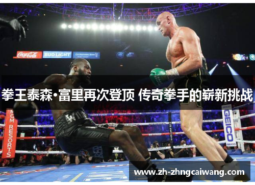 拳王泰森·富里再次登顶 传奇拳手的崭新挑战