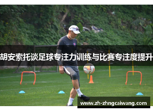 胡安索托谈足球专注力训练与比赛专注度提升