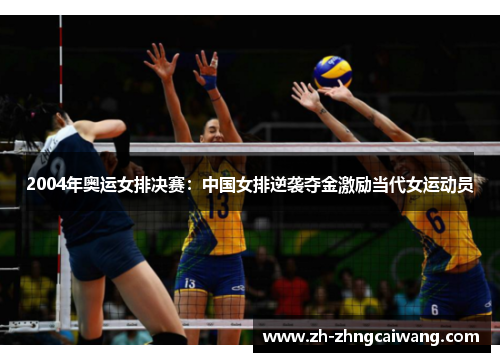 2004年奥运女排决赛：中国女排逆袭夺金激励当代女运动员