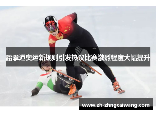 跆拳道奥运新规则引发热议比赛激烈程度大幅提升